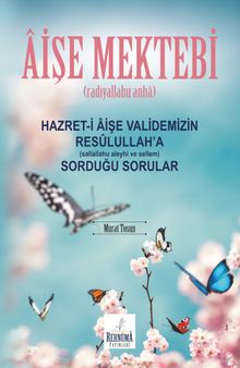 Aişe Mektebi Hazret-i Aişe Validemizin Resulullah’a (Sallallahu Aleyhi ve Sellem) Sorduğu Sorular