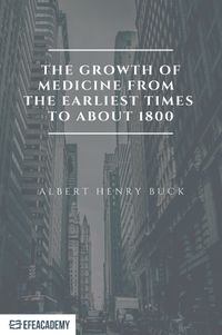 The Growth Of Medicine From The Earliest Times To About 1800 - Classic Reprint