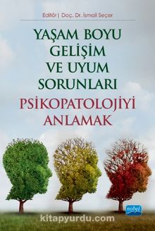 Yaşam Boyu Gelişim ve Uyum Sorunları Psikopatolojiyi Anlamak - İsmail Seçer