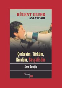 Bülent Uluer Anlatıyor: Çerkesim, Türküm, Kürdüm, Sosyalistim