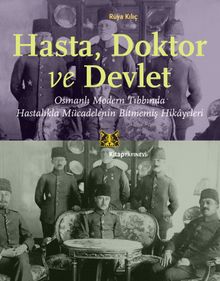 Hasta, Doktor ve Devlet & Osmanlı Modern Tıbbında Hastalıkla Mücadelenin Bitmemiş Hikayeleri