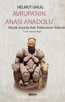 Avrupa'nın Anası Anadolu & Küçük Asya’da Batı Kültürünün Kökenleri - Helmut Uhlig