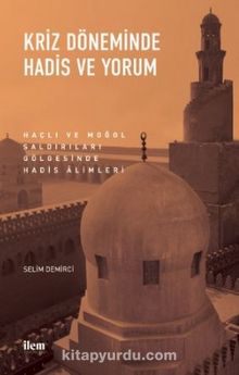 Kriz Döneminde Hadis Ve Yorum - Haçlı Ve Moğol Saldırıları Gölgesinde Hadis Alimleri - Selim Demirci