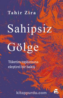Sahipsiz Gölge & Tüketim Toplumuna Eleştirel Bir Bakış - Tahir Zira