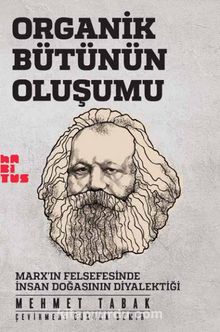 Organik Bütünün Oluşumu & Marx’ın Felsefesinde İnsan Doğasının Diyalektiği - Mehmet Tabak