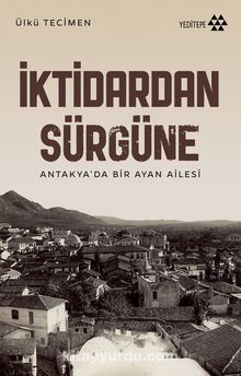 İktidardan Sürgüne & Antakya’da Bir Ayan Ailesi - Ülkü Tecimen
