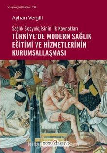Sağlık Sosyolojisinin İlk Kaynakları Türkiye’de Modern Sağlık Eğitimi ve Hizmetlerinin Kurumsallaşması