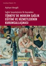 Sağlık Sosyolojisinin İlk Kaynakları Türkiye'de Modern Sağlık Eğitimi ve Hizmetlerinin Kurumsallaşması