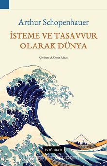 İsteme ve Tasavvur  Olarak Dünya - Arthur Schopenhauer