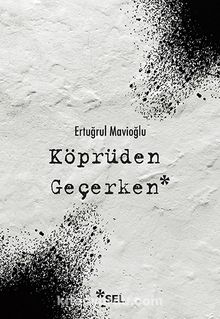 Köprüden Geçerken / Nevi Şahsına Münhasır Yakın Tarih Notları - Ertuğrul Mavioğlu