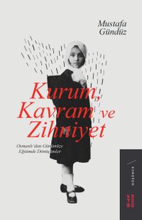 Kurum, Kavram ve Zihniyet & Osmanlı'dan Günümüze Eğitimde Dönüşümler