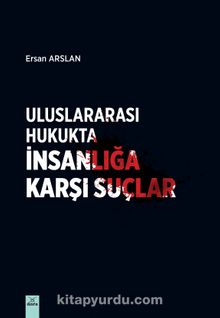 Uluslararası Hukukta İnsanlığa Karşı Suçlar - Ersan Arslan