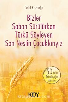 Bizler Saban Sürülürken Türkü Söyleyen Son Neslin Çocuklarıyız - Celal Kazdağlı