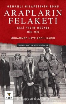 Osmanlı Hilafetinin Sonu Arapların Felaketi & Elli Yılın Hesabı (1875-1925)