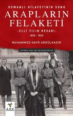 Osmanlı Hilafetinin Sonu Arapların Felaketi & Elli Yılın Hesabı (1875-1925)
