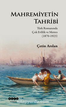 Mahremiyetin Tahribi & Türk Romanında Çok Evlilik ve Metres (1870-1923) - Çetin Arslan