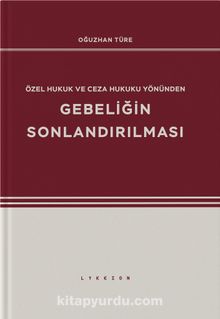 Özel Hukuk ve Ceza Hukuku Yönünden Gebeliğin Sonlandırılması - Oğuzhan Türe