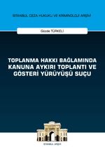 Toplanma Hakkı Bağlamında Kanuna Aykırı Toplantı ve Gösteri Yürüyüşü Suçu İstanbul Ceza Hukuku ve Kriminoloji Arşivi Yayın No: 27