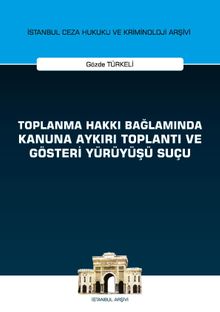 Toplanma Hakkı Bağlamında Kanuna Aykırı Toplantı ve Gösteri Yürüyüşü Suçu İstanbul Ceza Hukuku ve Kriminoloji Arşivi Yayın No: 27