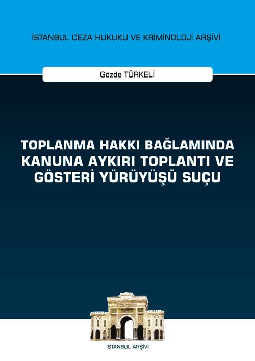 Toplanma Hakkı Bağlamında Kanuna Aykırı Toplantı ve Gösteri Yürüyüşü Suçu İstanbul Ceza Hukuku ve Kriminoloji Arşivi Yayın No: 27
