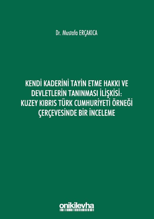 Kendi Kaderini Tayin Etme Hakkı ve Devletlerin Tanınması İlişkisi: Kuzey Kıbrıs Türk Cumhuriyeti Örneği Çerçevesinde Bir İnceleme