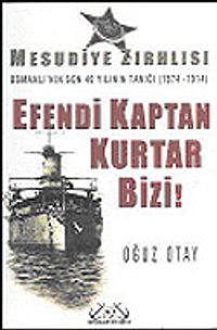Efendi Kaptan Kurtar Bizi! Mesudiye Zırhlısı Osmanlı'nın Son 40 Yılının Tanığı (1874-1914)