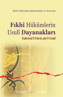 Fıkhi Hükümlerin Usuli Dayanakları & Tahricü'l-Füru ale'l-Usul - Ebü’l-Menakıb Şihabeddin ez-Zencani