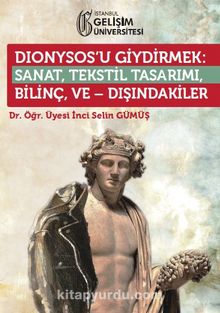 Dionysos’u Giydirmek : Sanat-Tekstil Tasarımı-Bilinç ve Dışındakiler - İnci Selin Gümüş