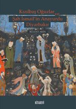 Kızılbaş Oğuzlar ve Şah İsmail'in Anayurdu Diyarbakır