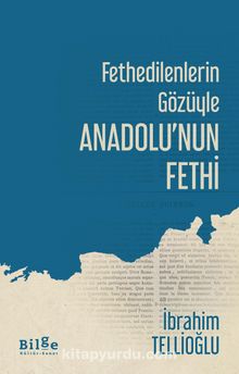 Fethedilenlerin Gözüyle Anadolu’nun Fethi - İbrahim Tellioğlu