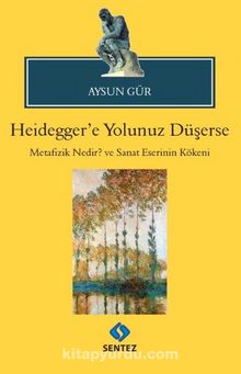 Heidegger'e Yolunuz Düşerse & Metafizik Nedir? ve Sanat Eserinin Kökeni