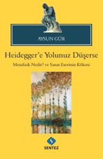 Heidegger'e Yolunuz Düşerse & Metafizik Nedir? ve Sanat Eserinin Kökeni