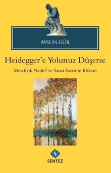 Heidegger'e Yolunuz Düşerse & Metafizik Nedir? ve Sanat Eserinin Kökeni