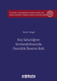 Kıta Sahanlığının Sınırlandırılmasında Orantılılık İlkesinin Rolü İstanbul Üniversitesi Hukuk Fakültesi Kamu Hukuku Yüksek Lisans Tezleri Dizisi No: 5