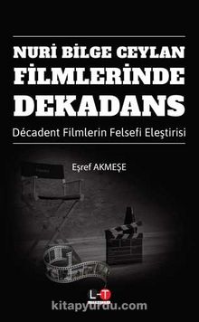 Nuri Bilge Ceylan Filmlerinde Dekadans & Décadent Filmlerin Felsefi Eleştirisi - Eşref Akmeşe