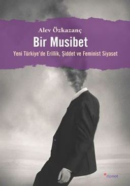 Bir Musibet / Yeni Türkiye'de Erillik, Şiddet ve Feminist Siyaset