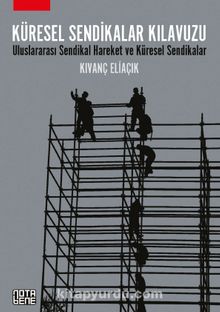 Küresel Sendikalar Kılavuzu & Uluslararası Sendikal Hareket ve Küresel Sendikalar - Kıvanç Eliaçık