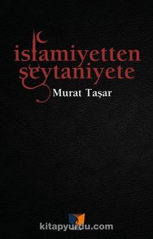İslamiyetten Şeytaniyete - Murat Taşar