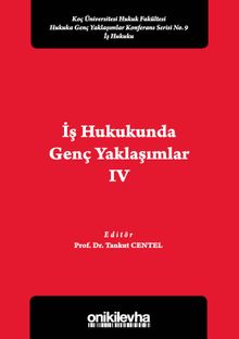 İş Hukukunda Genç Yaklaşımlar IV Koç Üniversitesi Hukuk Fakültesi Hukuka Genç Yaklaşımlar Konferans Serisi No. 9