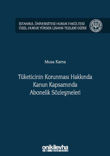Tüketicinin Korunması Hakkında Kanun Kapsamında Abonelik Sözleşmeleri İstanbul Üniversitesi Hukuk Fakültesi Özel Hukuk Yüksek Lisans Tezleri Dizisi No: 36