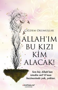 Allah’ım Bu Kızı Kim Alacak! - Çiğdem Okumuşlar