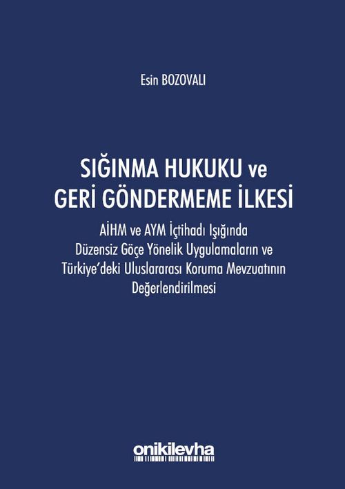 Sığınma Hukuku ve Geri Göndermeme İlkesi: AİHM ve AYM İçtihadı Işığında Düzensiz Göçe Yönelik Uygulamaların ve Türkiye'deki Uluslararası Koruma Mevzuatının Değerlendirilmesi