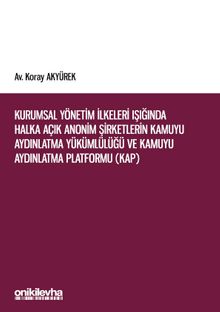 Kurumsal Yönetim İlkeleri Işığında Halka Açık Anonim Şirketlerin Kamuyu Aydınlatma Yükümlülüğü ve Kamuyu Aydınlatma Platformu (KAP)