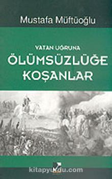 Vatan Uğruna Ölümsüzlüğe Koşanlar - Mustafa Müftüoğlu