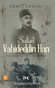 Sultan Vahideddin Han & Kurtuluşun Faturasını Ödeyen Adam - Ahmet Anapalı