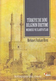 Türkiye’de Dini Bilginin Üretimi Medrese ve İlahiyatlar - Mehmet Furkan Ören