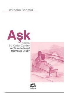 Aşk Neden Bu Kadar Zordur ve Yine de Nasıl Mümkün Olur? - Wilhelm Schmid