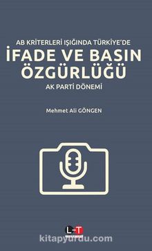 AB Kriterleri Işığında Türkiye’de İfade ve Basın Özgürlüğü: “Ak Parti Dönemi” - Mehmet Ali Göngen