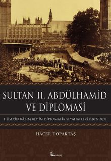Sultan II. Abdülhamid ve Diplomasi & Hüseyin Kazım Bey'in Diplomatik Seyahatleri (1882-1887)