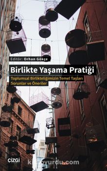 Birlikte Yaşama Pratiği  & Toplumsal Birlikteliğimizin Temel Taşları -Sorunlar ve Öneriler - Orhan Gökçe